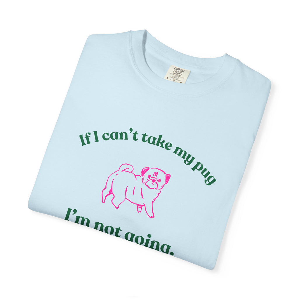 If I Can't Take My Pug I'm Not Going Tee — Pug Lover Graphic T-Shirt
