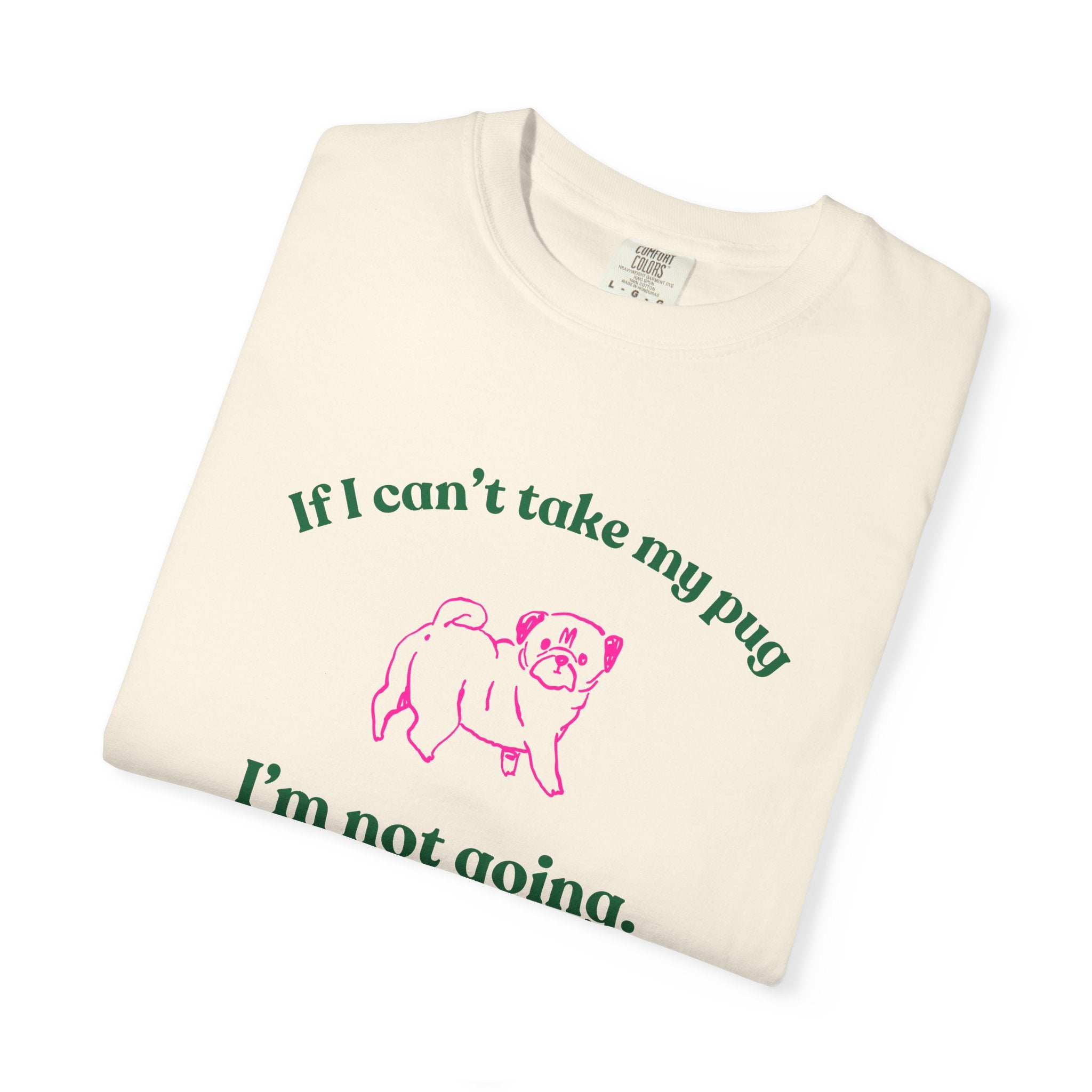 If I Can't Take My Pug I'm Not Going Tee — Pug Lover Graphic T-Shirt