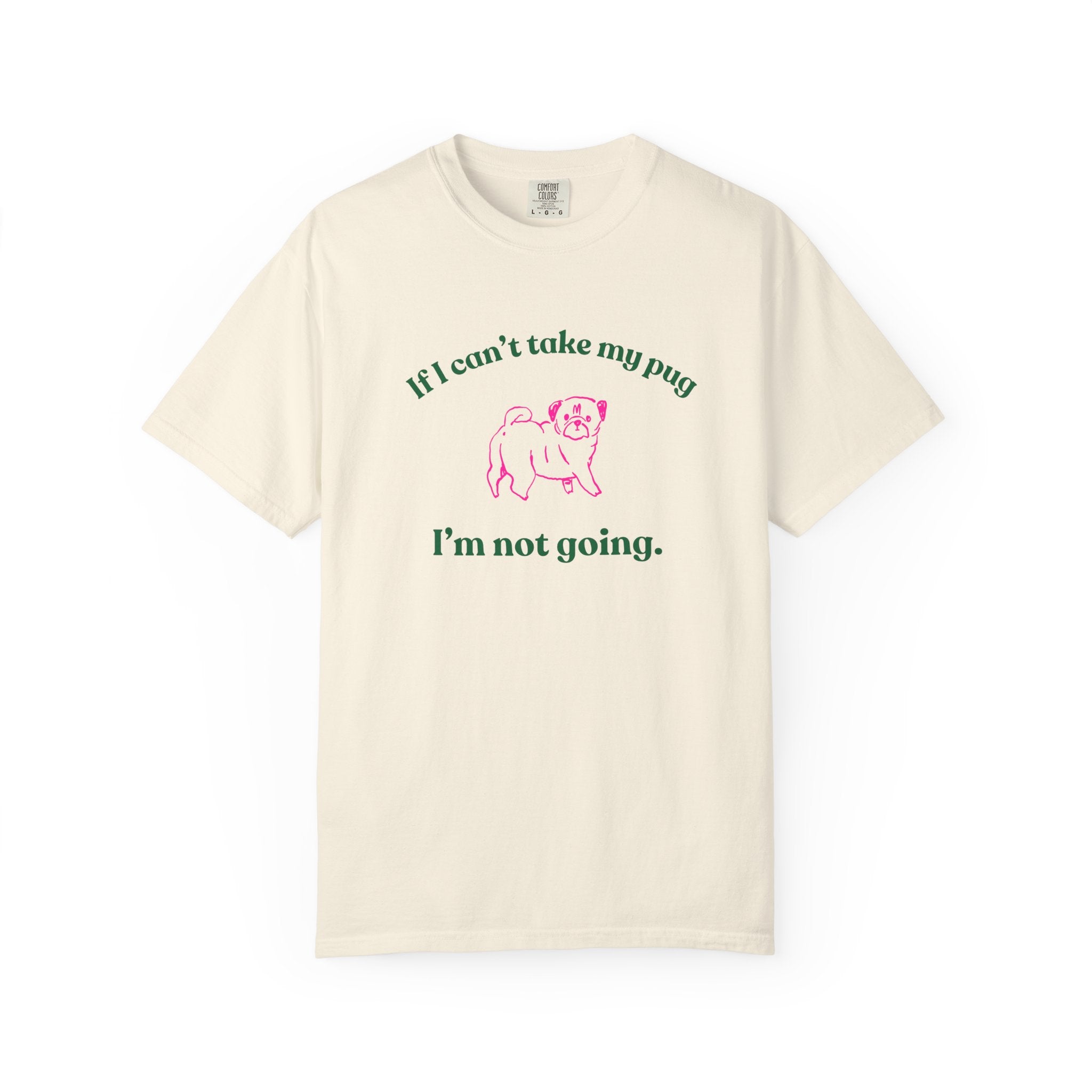 If I Can't Take My Pug I'm Not Going Tee — Pug Lover Graphic T-Shirt